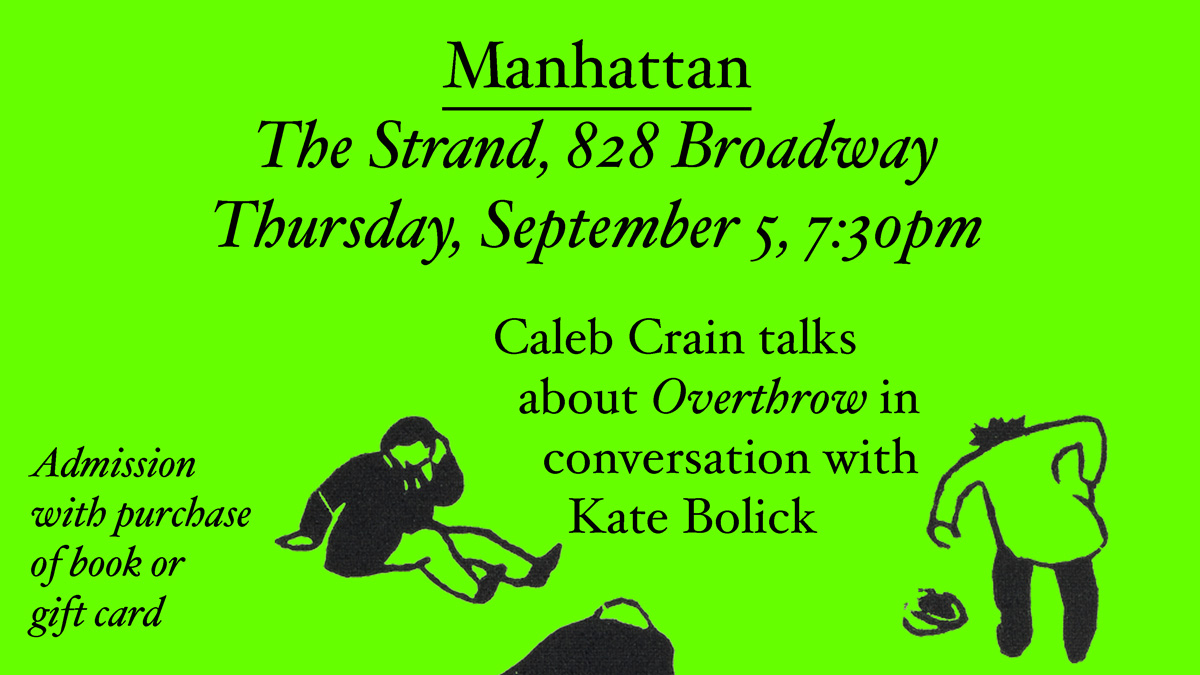 Manhattan: The Strand, 828 Broadway. Thursday, September 5, 7:30pm. Caleb Crain talks about Overthrow in conversation with Kate Bolick.